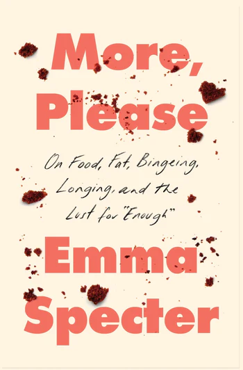 More, Please On Food, Fat, Bingeing, Longing, and the Lust for "Enough"