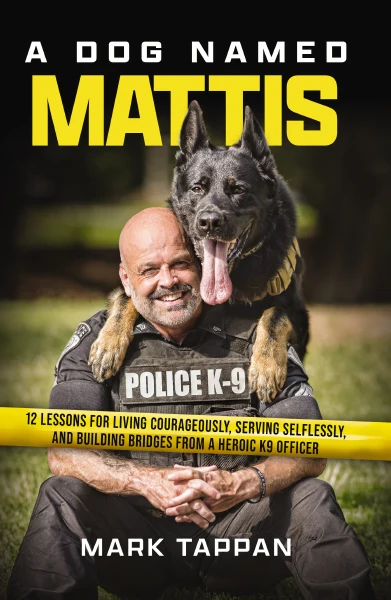 A Dog Named Mattis 12 Lessons for Living Courageously, Serving Selflessly, and Building Bridges from a Heroic K9 Officer