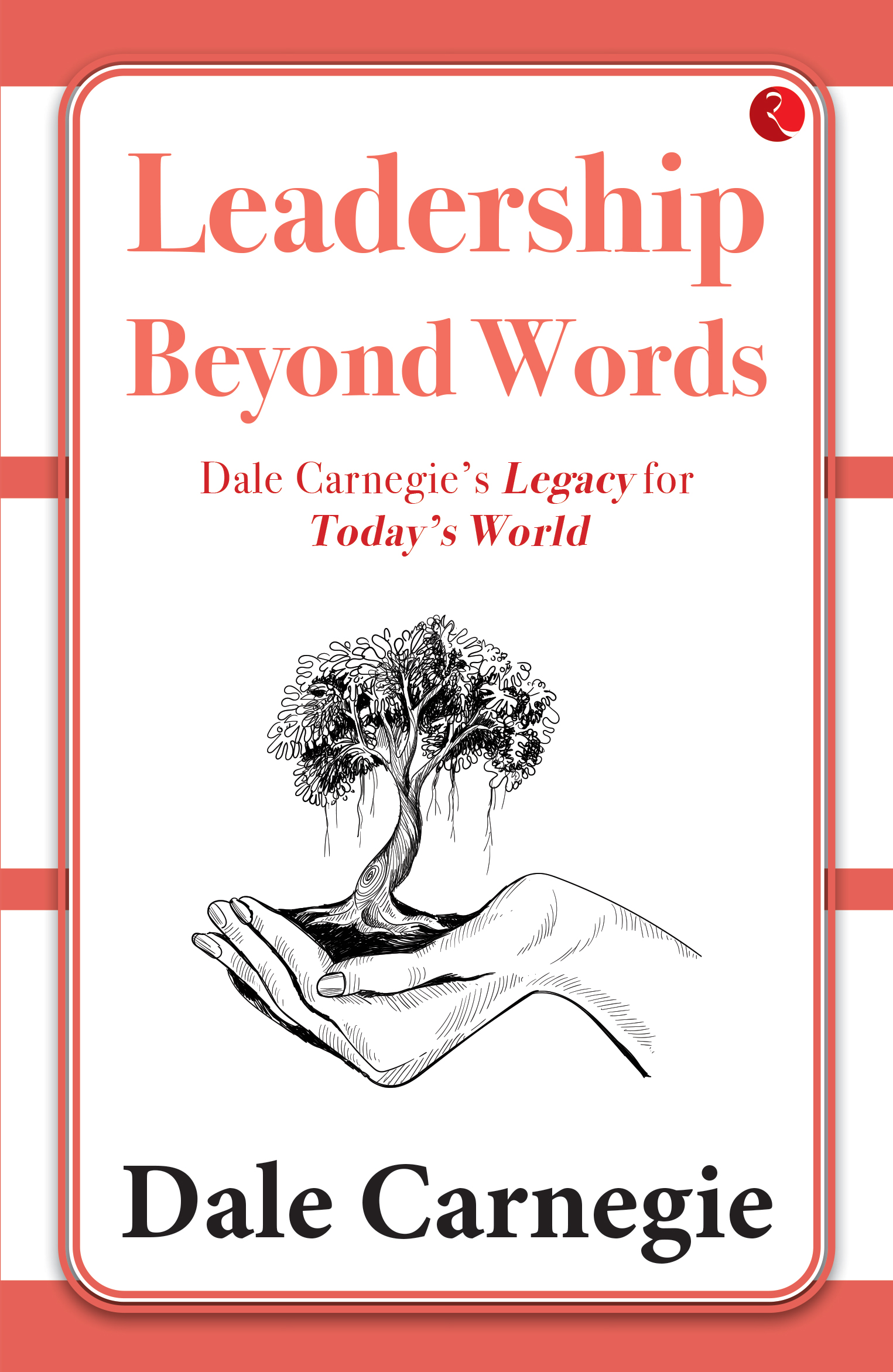 LEADERSHIP BEYOND WORDS: DALE CARNEGIE’S LEGACY FOR TODAY’S WORLD