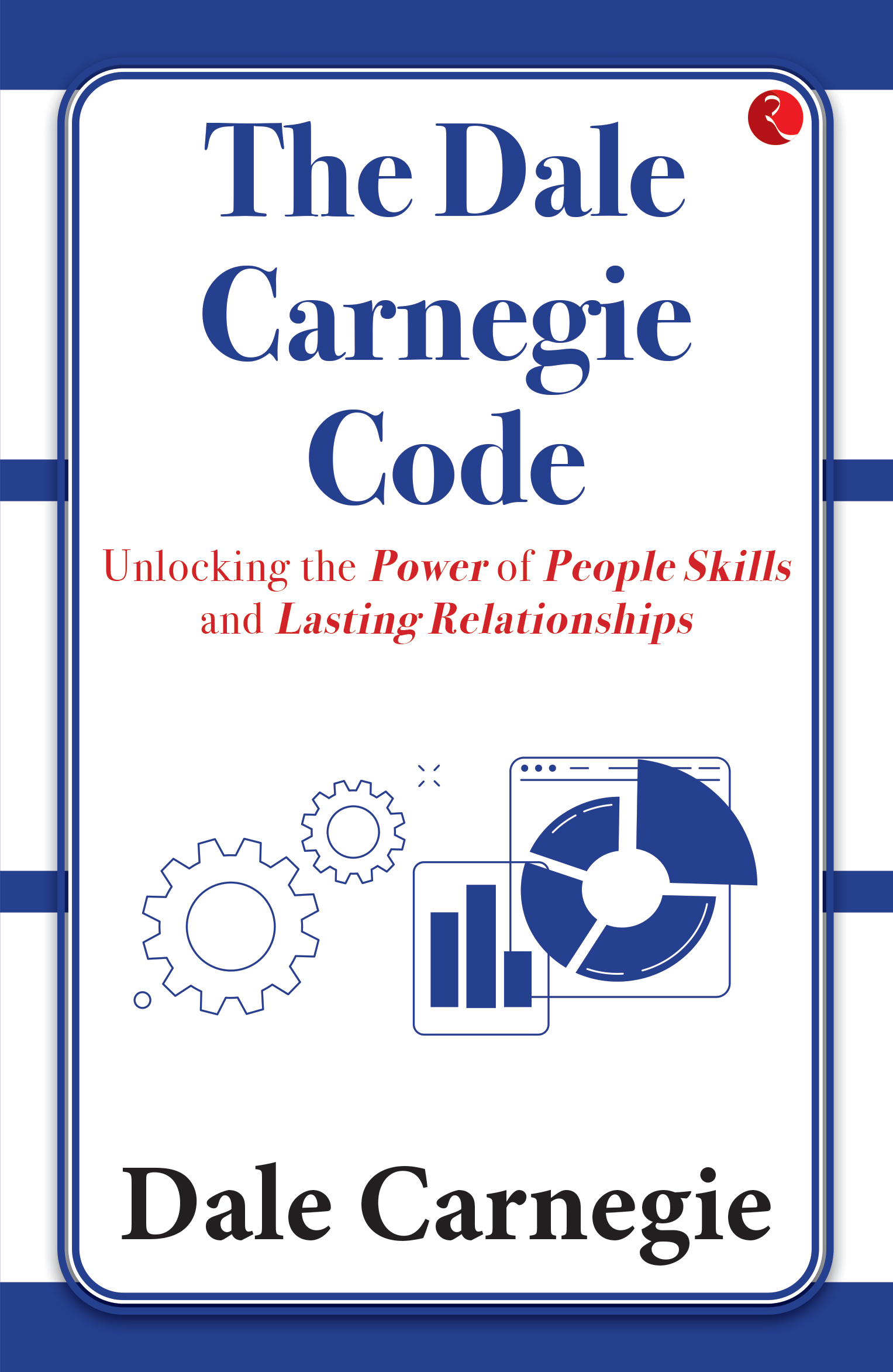 THE DALE CARNEGIE CODE: UNLOCKING THE POWER OF PEOPLE SKILLS AND LASTING RELATIONSHIPS