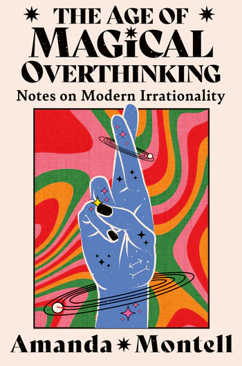 The Age of Magical Overthinking Notes on Modern Irrationality