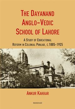 The Dayanand Anglo-Vedic School of Lahore: A Study of Educational Reform in Colonial Punjab, C. 1885-1925