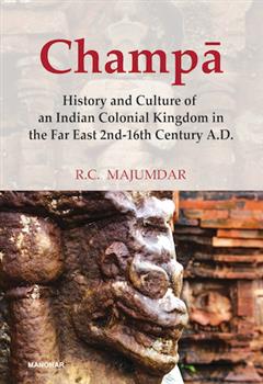 Champa: History and Culture of an Indian Colonial Kingdom in the Far East 2nd-16th Century A.D.