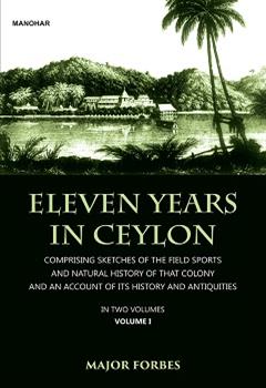 Eleven Years in Ceylon: Comprising Sketches of the Field Sports and Natural History of that Colony and an Account of its History and Antiquities (Vol. I)