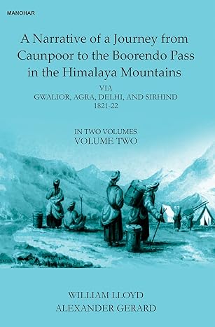 A Narrative of a Journey from Caunpoor to the Boorendo Pass in the Himalaya Mountains: Via Gwalior, Agra, Delhi, and Sirhind 1821-22 (Volume Two)