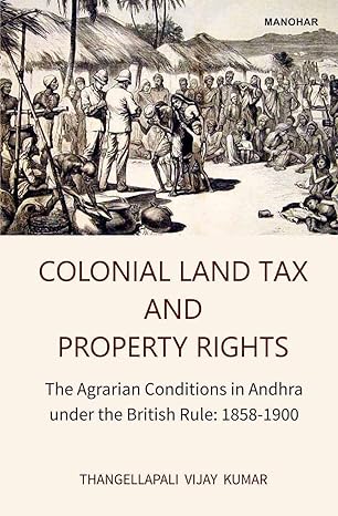 Colonial Land Tax and Property Rights: The Agrarian Conditions in Andhra Under the British Rule: 1858-1900