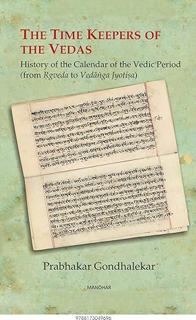 The Time Keepers of the Vedas: History of the Calender to the Vedic Period (From Rgveda to Vedanga Jyotisa)