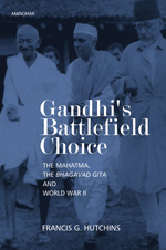 Gandhi`s Battlefield Choice: The Mahatma, the Bhagavad Gita and World War-II